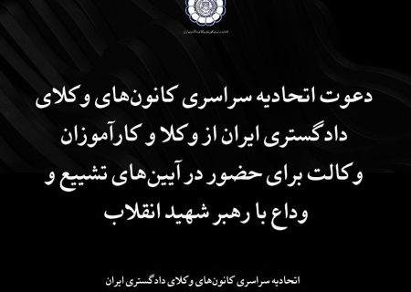 دعوت اتحادیه سراسری کانون‌های وکلای دادگستری ایران از وکلا و کارآموزان وکالت برای حضور در آیین‌های تشییع و وداع با رهبر شهید انقلاب