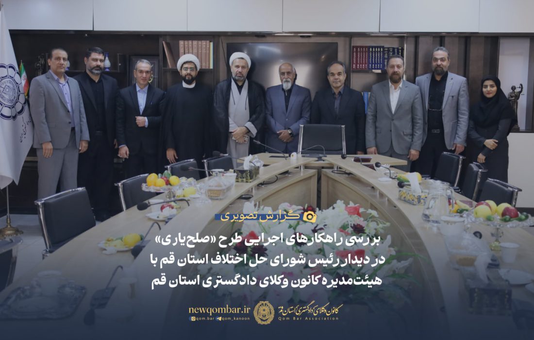 بررسی راهکارهای اجرایی طرح «صلحیاری» در دیدار رئیس شورای حل اختلاف استان قم با هیأت مدیره کانون وکلای قم